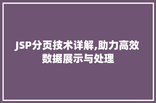 JSP分页技术详解,助力高效数据展示与处理