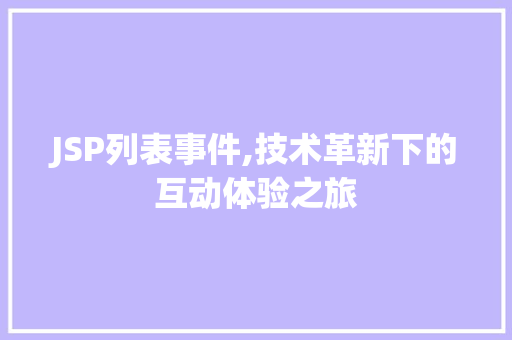 JSP列表事件,技术革新下的互动体验之旅