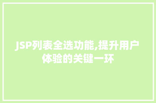 JSP列表全选功能,提升用户体验的关键一环