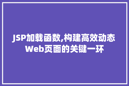 JSP加载函数,构建高效动态Web页面的关键一环