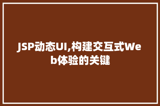 JSP动态UI,构建交互式Web体验的关键