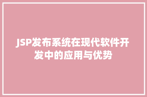 JSP发布系统在现代软件开发中的应用与优势