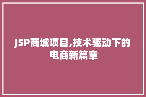 JSP商城项目,技术驱动下的电商新篇章