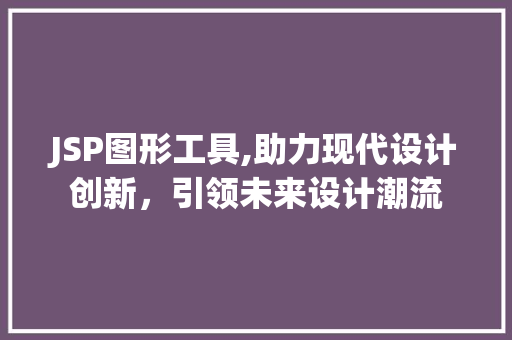 JSP图形工具,助力现代设计创新，引领未来设计潮流