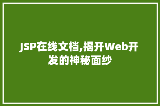 JSP在线文档,揭开Web开发的神秘面纱