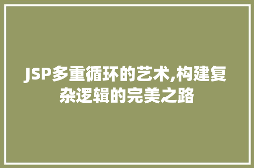 JSP多重循环的艺术,构建复杂逻辑的完美之路