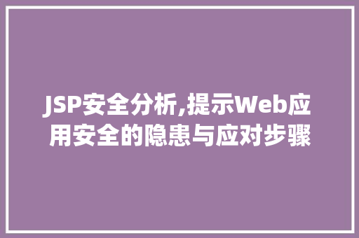 JSP安全分析,提示Web应用安全的隐患与应对步骤