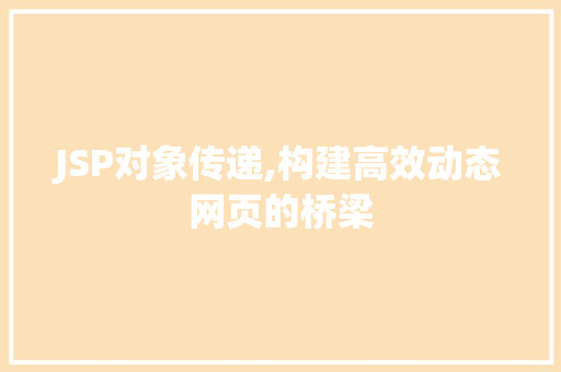 JSP对象传递,构建高效动态网页的桥梁