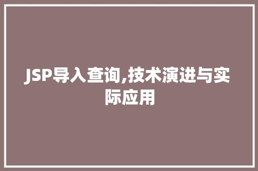 JSP导入查询,技术演进与实际应用