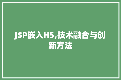 JSP嵌入H5,技术融合与创新方法