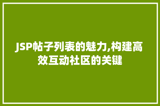 JSP帖子列表的魅力,构建高效互动社区的关键