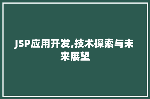 JSP应用开发,技术探索与未来展望