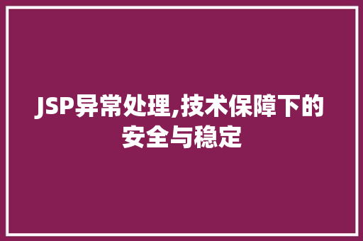 JSP异常处理,技术保障下的安全与稳定