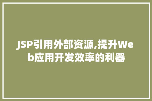 JSP引用外部资源,提升Web应用开发效率的利器