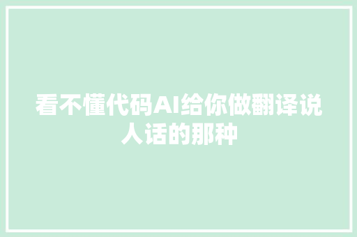 看不懂代码AI给你做翻译说人话的那种