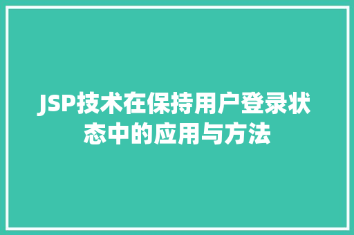 JSP技术在保持用户登录状态中的应用与方法