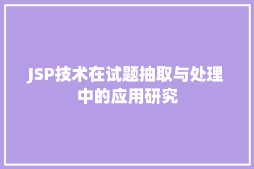 JSP技术在试题抽取与处理中的应用研究