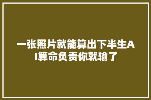 一张照片就能算出下半生AI算命负责你就输了