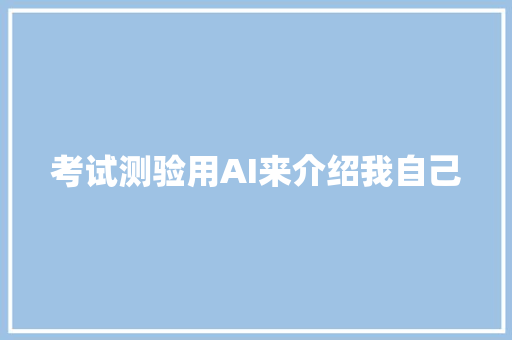 考试测验用AI来介绍我自己