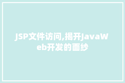 JSP文件访问,揭开JavaWeb开发的面纱