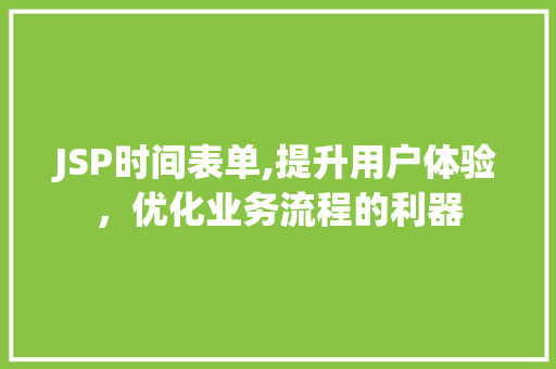 JSP时间表单,提升用户体验，优化业务流程的利器