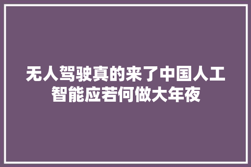 无人驾驶真的来了中国人工智能应若何做大年夜