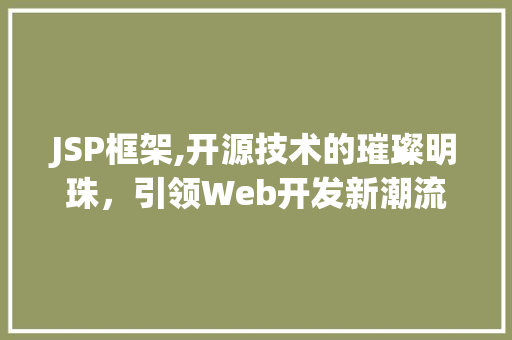 JSP框架,开源技术的璀璨明珠，引领Web开发新潮流