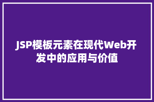 JSP模板元素在现代Web开发中的应用与价值