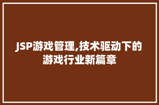 JSP游戏管理,技术驱动下的游戏行业新篇章