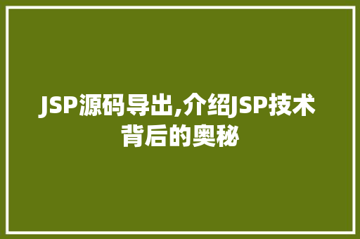 JSP源码导出,介绍JSP技术背后的奥秘