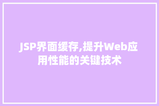 JSP界面缓存,提升Web应用性能的关键技术