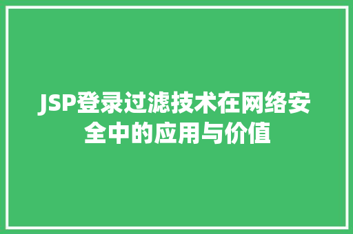 JSP登录过滤技术在网络安全中的应用与价值