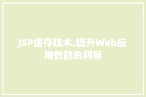 JSP缓存技术,提升Web应用性能的利器