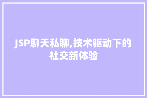 JSP聊天私聊,技术驱动下的社交新体验