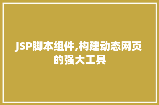 JSP脚本组件,构建动态网页的强大工具