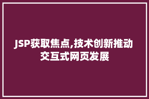 JSP获取焦点,技术创新推动交互式网页发展