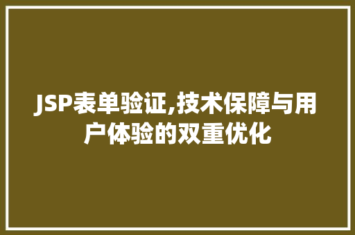 JSP表单验证,技术保障与用户体验的双重优化