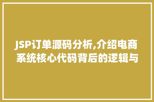 JSP订单源码分析,介绍电商系统核心代码背后的逻辑与架构