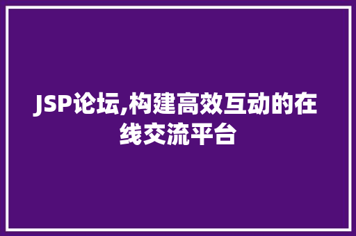 JSP论坛,构建高效互动的在线交流平台