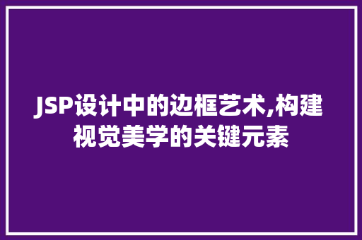 JSP设计中的边框艺术,构建视觉美学的关键元素