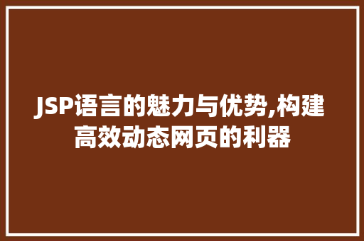 JSP语言的魅力与优势,构建高效动态网页的利器