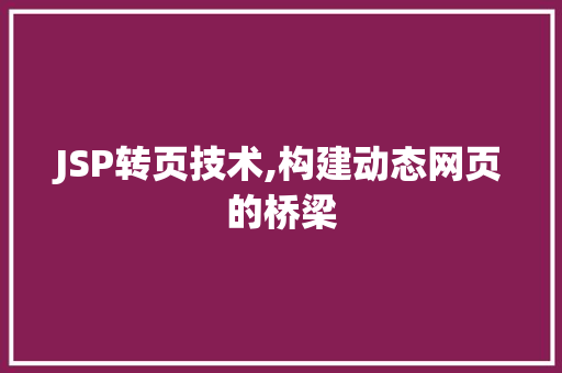 JSP转页技术,构建动态网页的桥梁