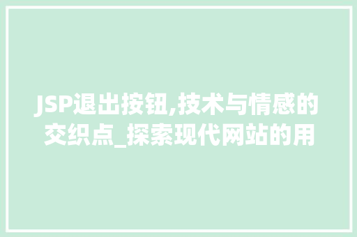 JSP退出按钮,技术与情感的交织点_探索现代网站的用户体验之路