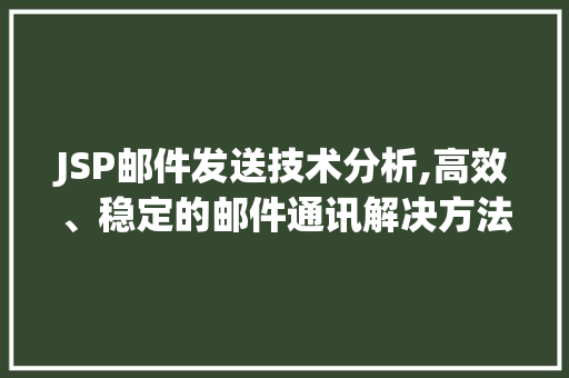 JSP邮件发送技术分析,高效、稳定的邮件通讯解决方法