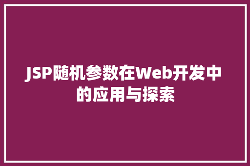 JSP随机参数在Web开发中的应用与探索