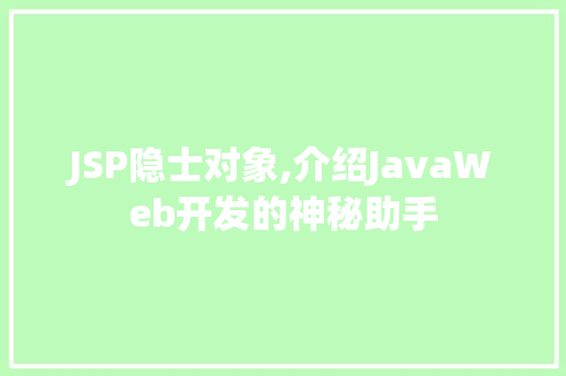 JSP隐士对象,介绍JavaWeb开发的神秘助手