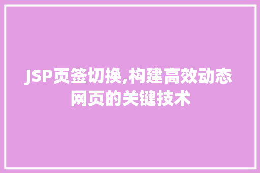 JSP页签切换,构建高效动态网页的关键技术