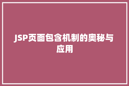 JSP页面包含机制的奥秘与应用