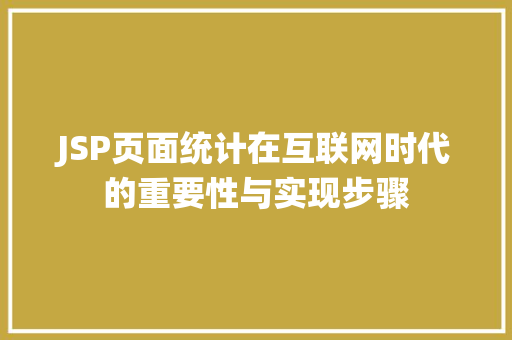 JSP页面统计在互联网时代的重要性与实现步骤