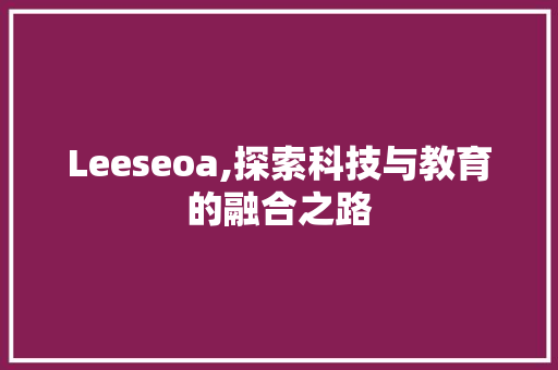 Leeseoa,探索科技与教育的融合之路